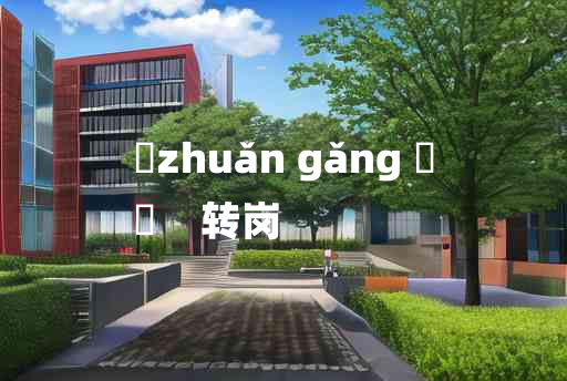 
	zhuǎn gǎng 	
	    转岗