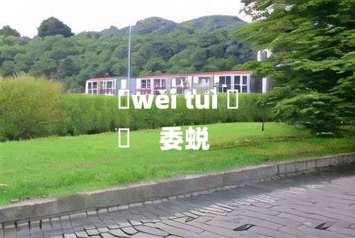 
	wěi tuì 	
	    委蜕