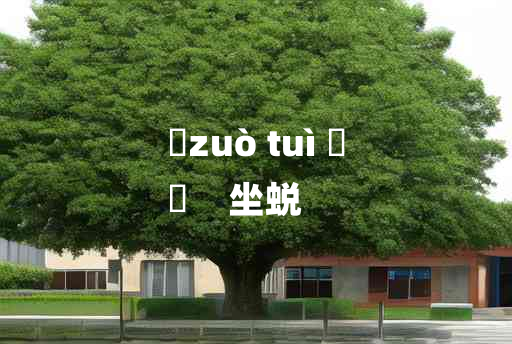 
	zuò tuì 	
	    坐蜕