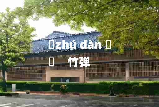 
	zhú dàn 	
	    竹弹