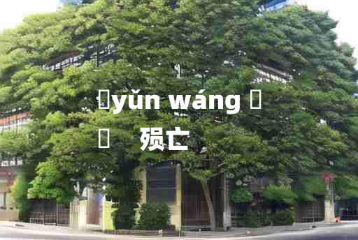 
	yǔn wáng 	
	    殒亡