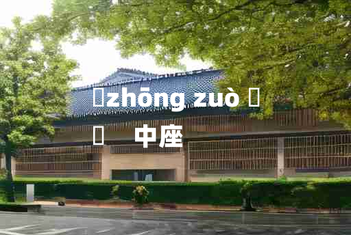 
	zhōng zuò 	
	    中座