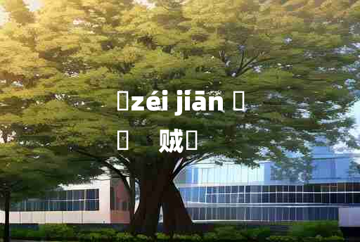 
	zéi jiān 	
	    贼姧