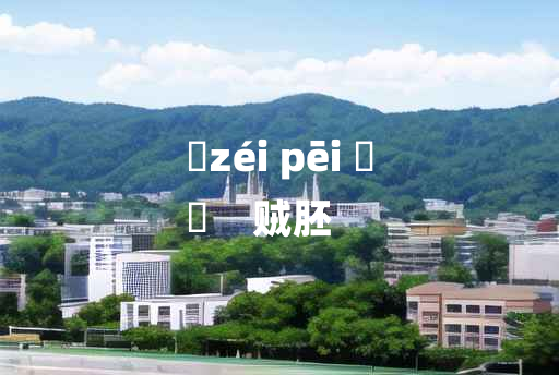 
	zéi pēi 	
	    贼胚