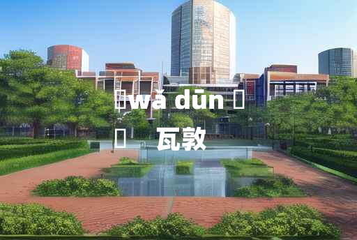 
	wǎ dūn 	
	    瓦敦