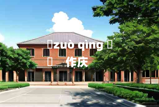 
	zuò qìng 	
	    作庆