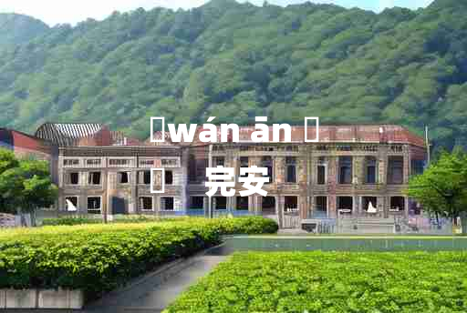 
	wán ān 	
	    完安