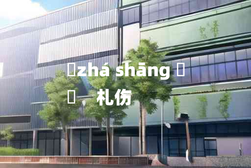 
	zhá shāng 	
	    札伤