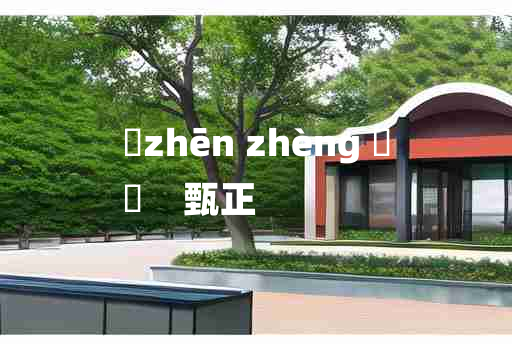 
	zhēn zhèng 	
	    甄正