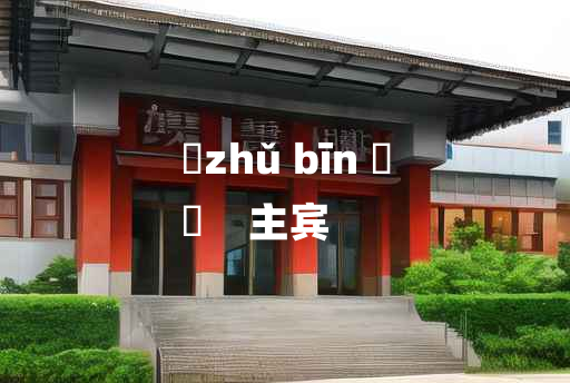 
	zhǔ bīn 	
	    主宾