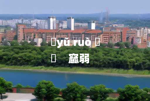 
	yǔ ruò 	
	    窳弱