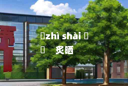 
	zhì shài 	
	    炙晒