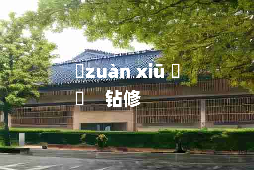 
	zuàn xiū 	
	    钻修