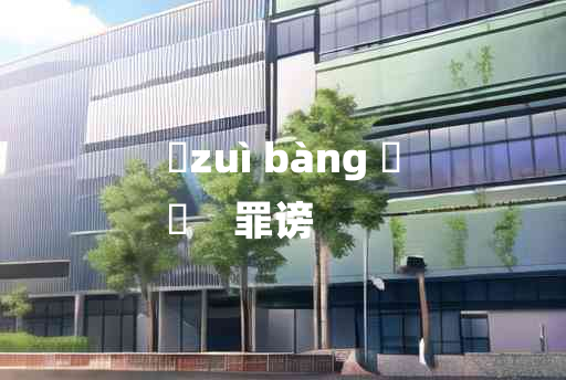 
	zuì bàng 	
	    罪谤