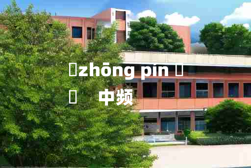 
	zhōng pín 	
	    中频