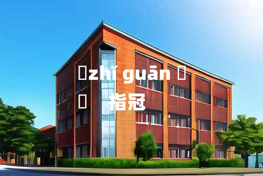 
	zhǐ guān 	
	    指冠