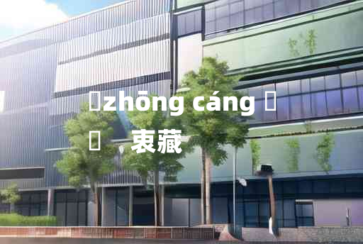 
	zhōng cáng 	
	    衷藏