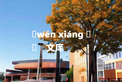 
	wén xiáng 	
	    文庠