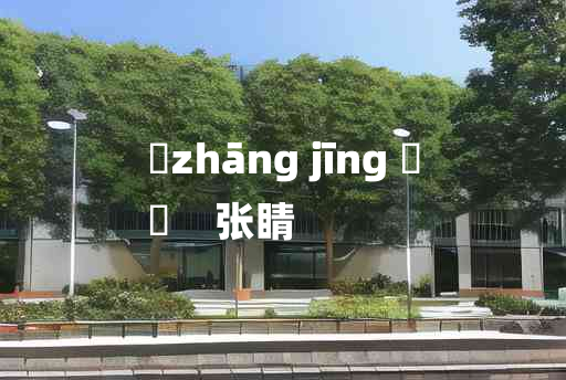 
	zhāng jīng 	
	    张睛