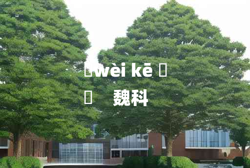 
	wèi kē 	
	    魏科