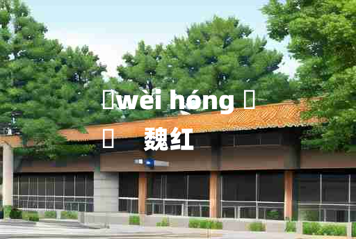 
	wèi hóng 	
	    魏红