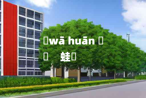 
	wā huān 	
	    蛙讙