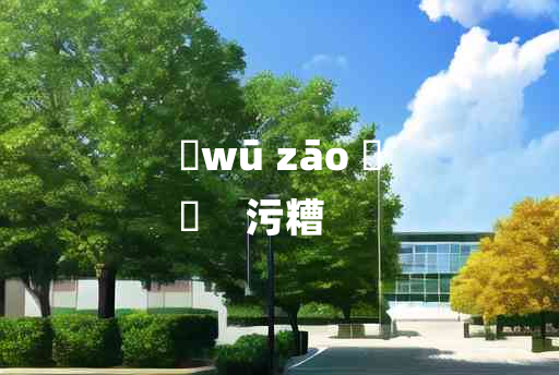 
	wū zāo 	
	    污糟