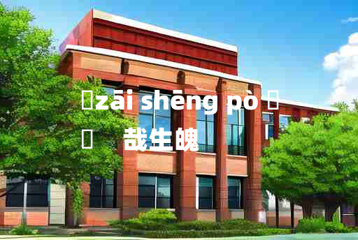 
	zāi shēng pò 	
	    哉生魄