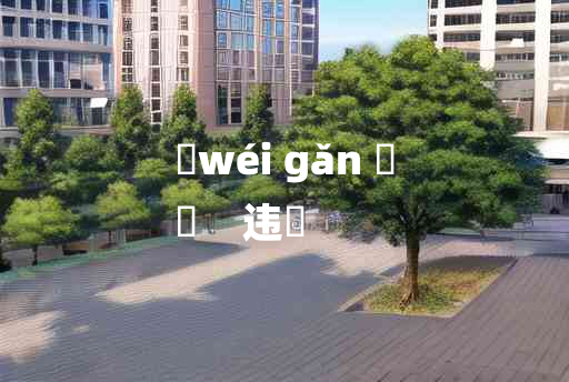 
	wéi gǎn 	
	    违扞