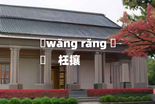 
	wǎng rǎng 	
	    枉攘