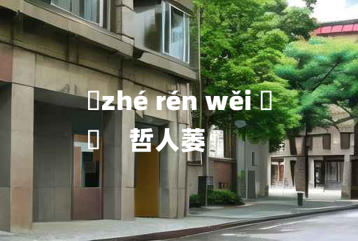 
	zhé rén wěi 	
	    哲人萎