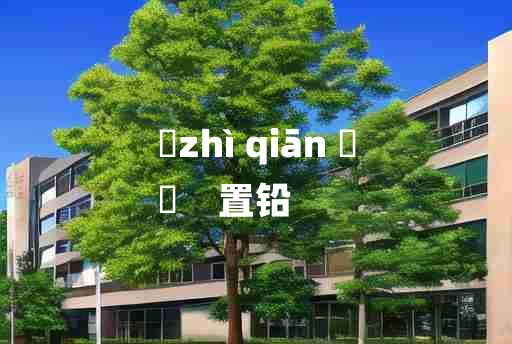 
	zhì qiān 	
	    置铅