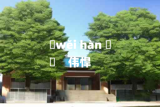 
	wěi hàn 	
	    伟悍