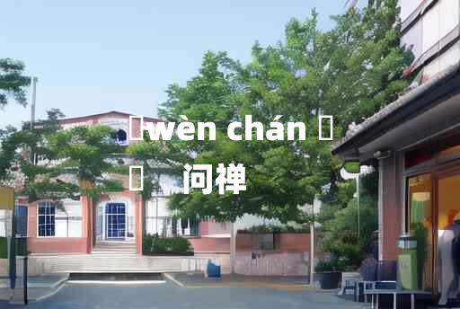 
	wèn chán 	
	    问禅