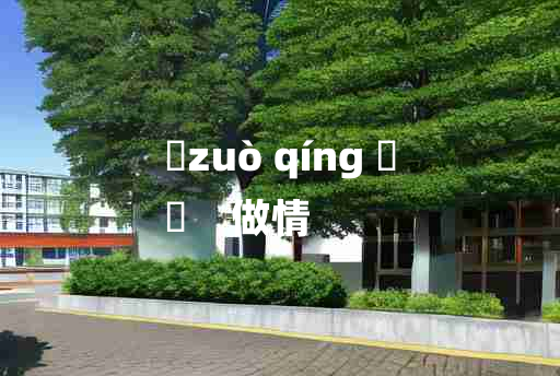 
	zuò qíng 	
	    做情