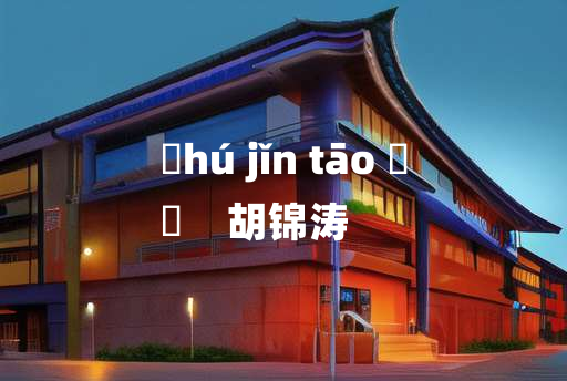 
	hú jǐn tāo 	
	    胡锦涛