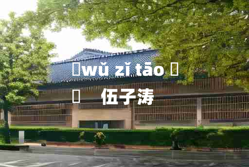 
	wǔ zǐ tāo 	
	    伍子涛