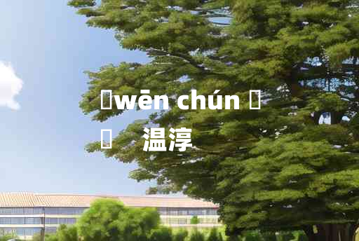 
	wēn chún 	
	    温淳