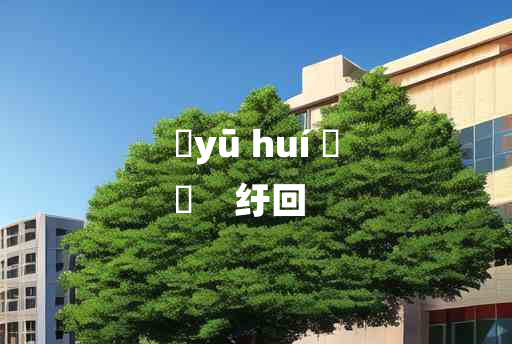 
	yū huí 	
	    纡回