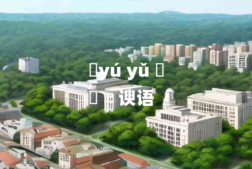 
	yú yǔ 	
	    谀语