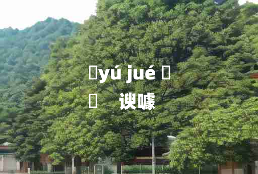 
	yú jué 	
	    谀噱