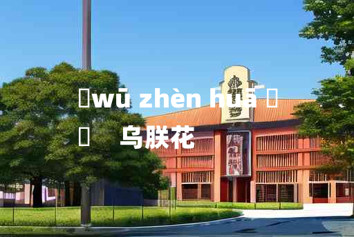 
	wū zhèn huā 	
	    乌朕花