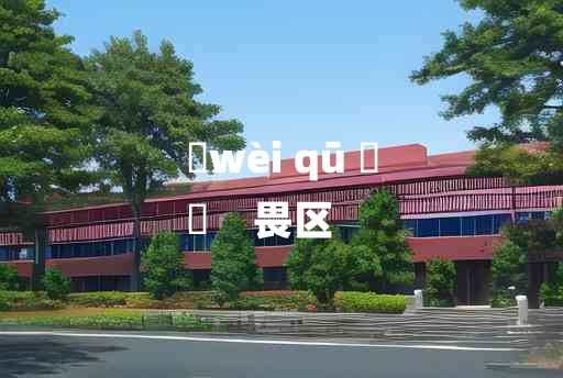 
	wèi qū 	
	    畏区