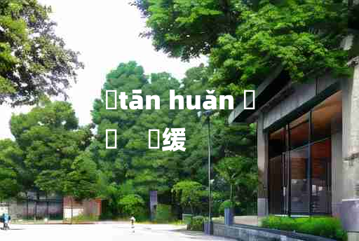 
	tān huǎn 	
	    啴缓