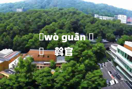 
	wò guān 	
	    斡官