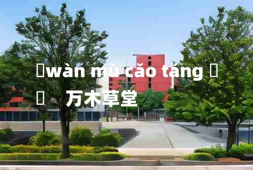 
	wàn mù cǎo táng 	
	    万木草堂