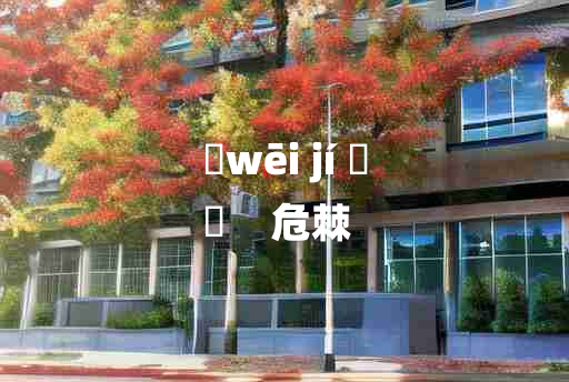 
	wēi jí 	
	    危棘