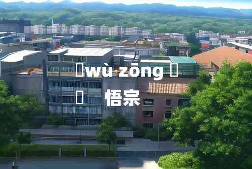 
	wù zōng 	
	    悟宗