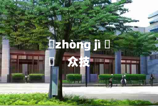 
	zhòng jì 	
	    众技