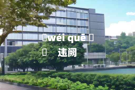 
	wéi quē 	
	    违阙